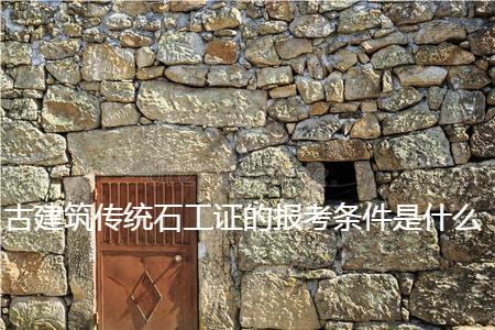 古建筑传统石工证的报考条件是什么?报名需要准备哪些资料呢? - 快程教育